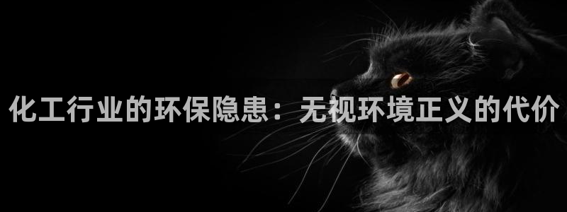 亿万先生app：化工行业的环保隐患：无视环境正义的代价