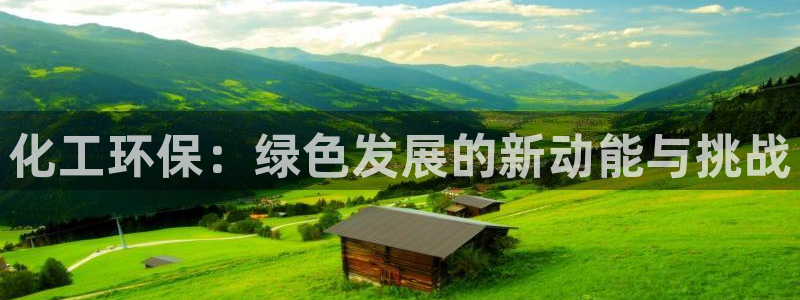 亿万先生官方客服：化工环保：绿色发展的新动能与挑战