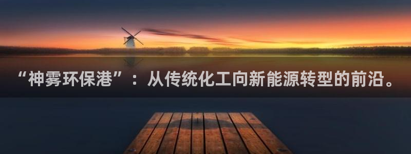 亿万百度贴吧：“神雾环保港”：从传统化工向新能源转型的前沿。