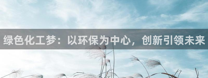 亿万先生官方网站下载手机版：绿色化工梦：以环保为中心，创新引领未来