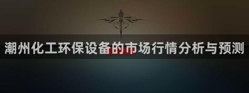 亿万先生网红：潮州化工环保设备的市场行情分析与预测