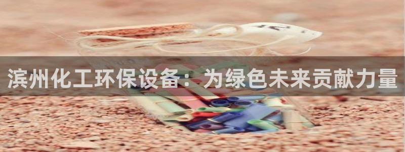 亿万笞人：滨州化工环保设备：为绿色未来贡献力量