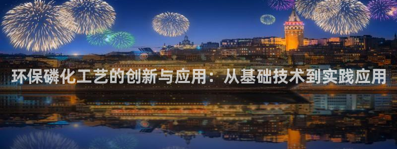 亿万先生网站下载：环保磷化工艺的创新与应用：从基础技术到实践应用