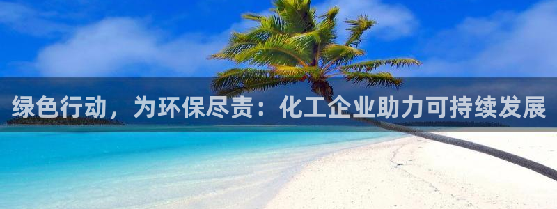 亿万先生客服联系电话：绿色行动，为环保尽责：化工企业助力可持续发展