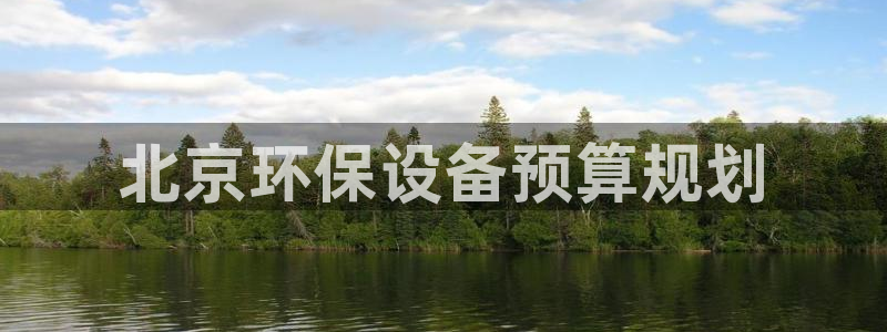 亿万先生手游下载安装：北京环保设备预算规划