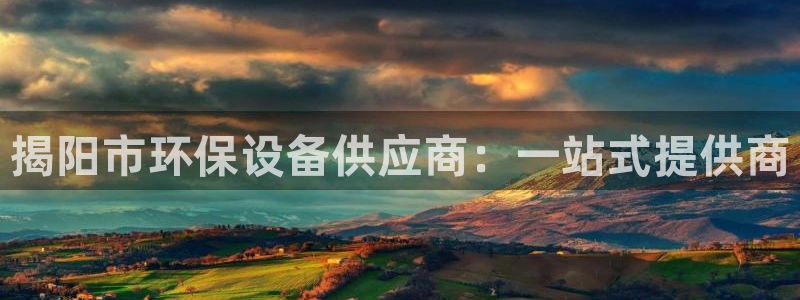 亿万 下载：揭阳市环保设备供应商：一站式提供商