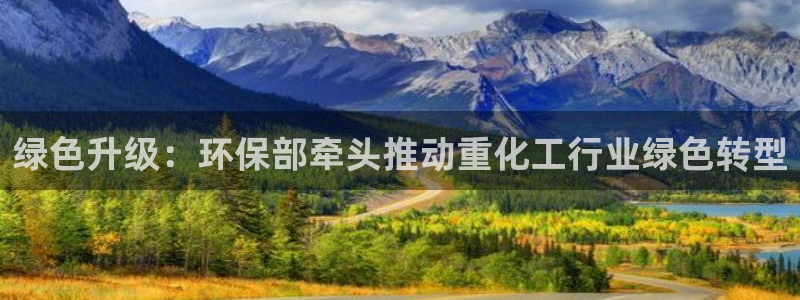 亿万百度吧：绿色升级：环保部牵头推动重化工行业绿色转型