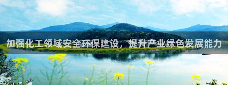 亿万手游官网首页：加强化工领域安全环保建设，提升产业绿色发展能力