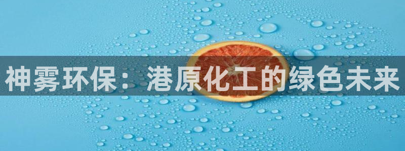亿万堂官网：神雾环保：港原化工的绿色未来