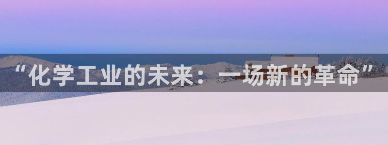 亿万讲了什么：“化学工业的未来：一场新的革命”