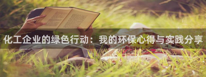 亿万先生007官网：化工企业的绿色行动：我的环保心得与实践分享