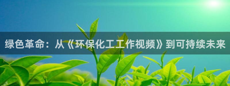 亿万番外：绿色革命：从《环保化工工作视频》到可持续未来