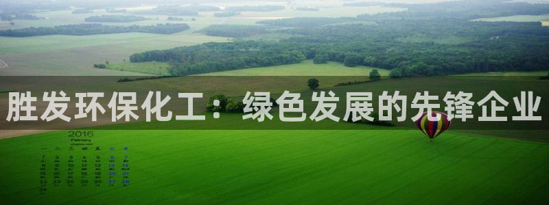 亿万先生官方网站下载手机版：胜发环保化工：绿色发展的先锋企业
