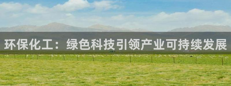 亿万讲了什么:环保化工:绿色科技引领产业可持续发展